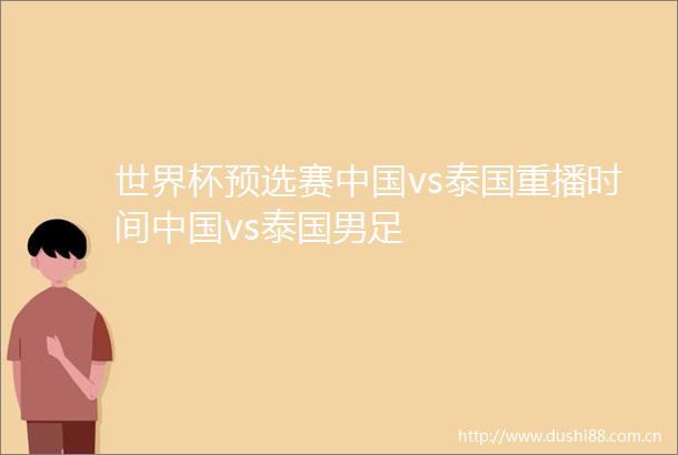 世界杯预选赛vs泰国重播时间vs泰国男足