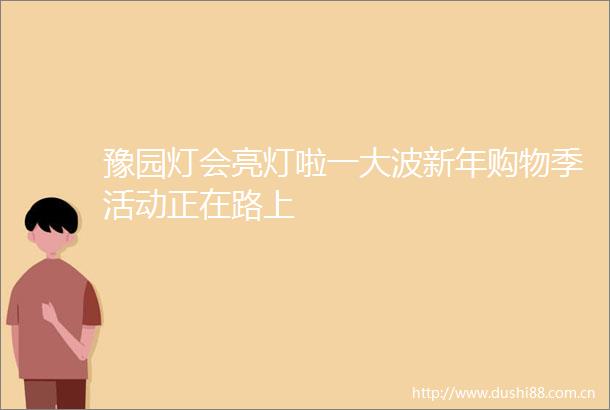 豫园灯会亮灯啦一新年购物季活动正在路上