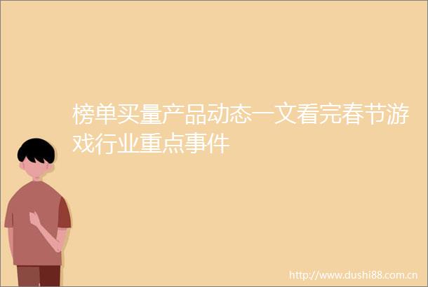 榜单买量产品动态一文看完春节游戏行业重点