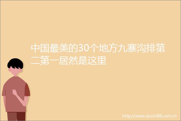 最美的30个地方九寨沟排第二第一居然是这里