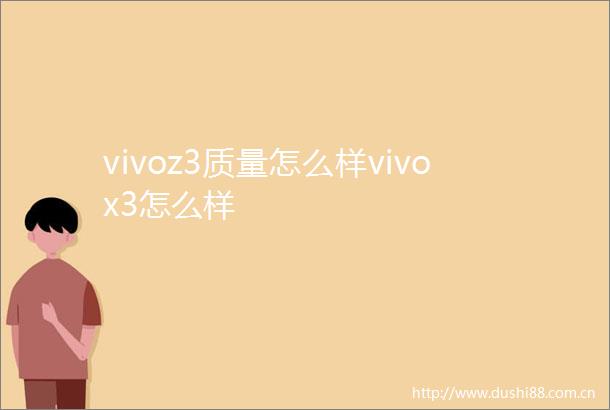 vivoz3质量怎么样vivox3怎么样