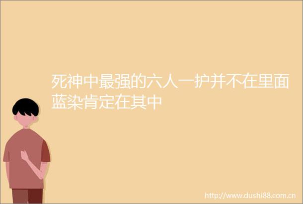 死神中最强的六人一护并不在里面蓝染肯定在其中
