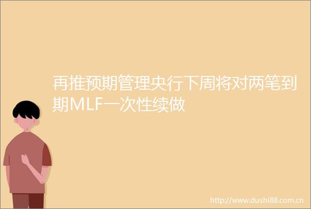 再推预期管理央行下周将对两笔到期MLF一次性续做