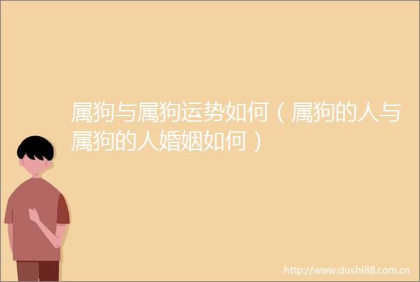 属狗与属狗运势如何（属狗的人与属狗的人婚姻如何）