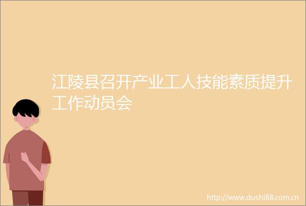 江陵县召开产业工人技能素质提升工作动员会