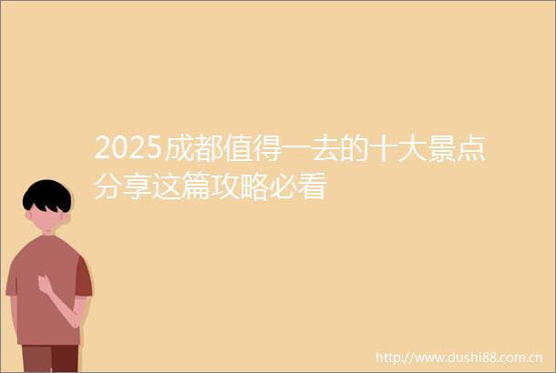 2025成都值得一去的十大景点分享这篇攻略必看