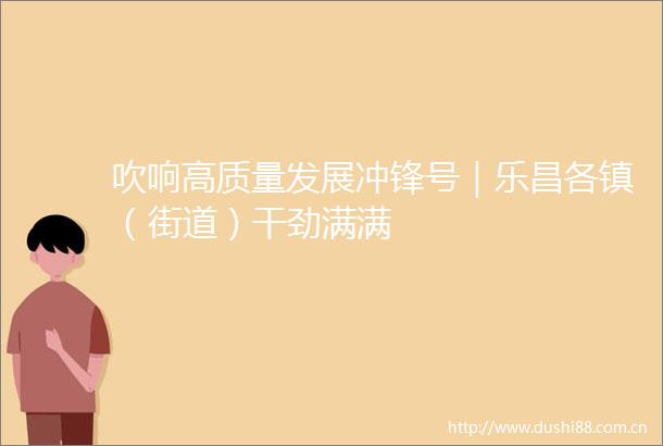 吹响高质量发展冲锋号｜乐昌各镇（街道）干劲满满