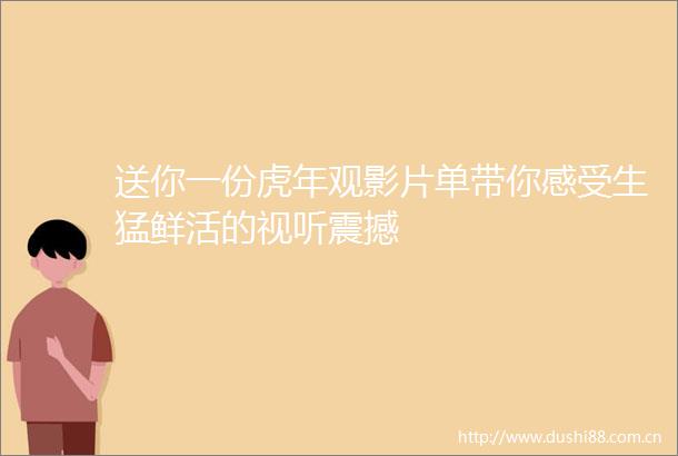 送你一份虎年观影片单带你感受生猛鲜活的视听震撼