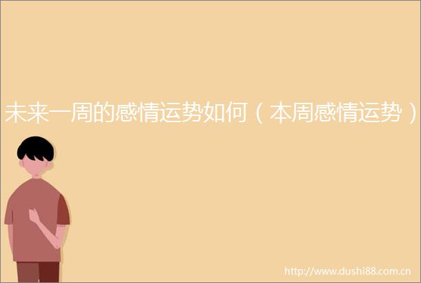 未来一周的感情运势如何（本周感情运势）