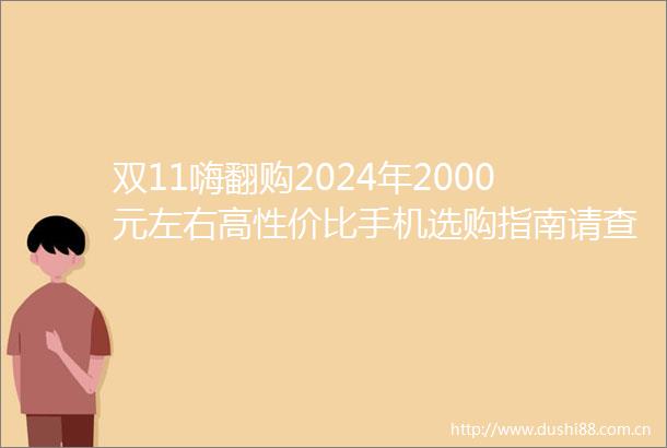 双11嗨翻购2024年2000元左右高性价比手机选购指南请查收