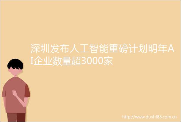 深圳发布人工智能重磅计划明年AI企业数量超3000家