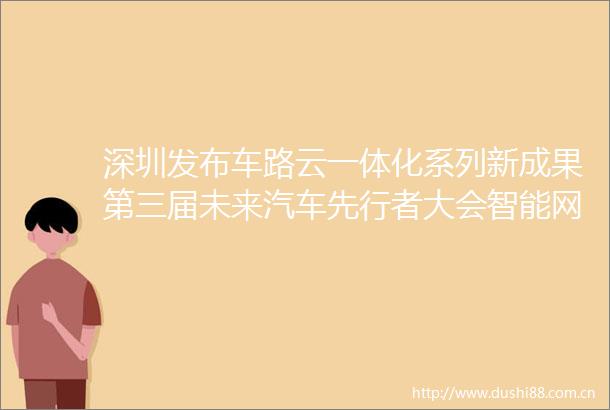 深圳发布车路云一体化系列新成果第三届未来汽车先行者大会智能网联汽车商业化论坛举办