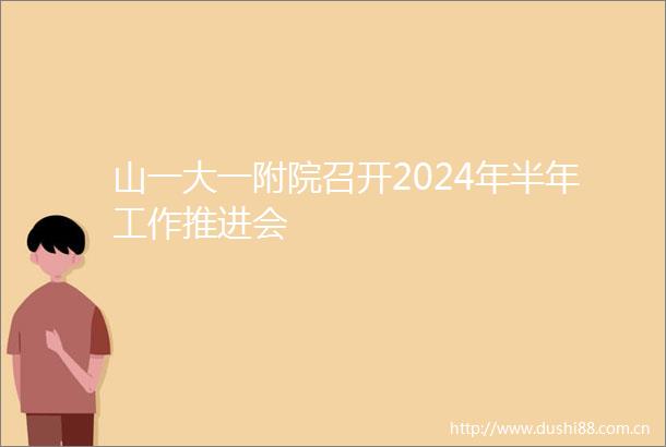 山一大一附院召开2024年半年工作推进会