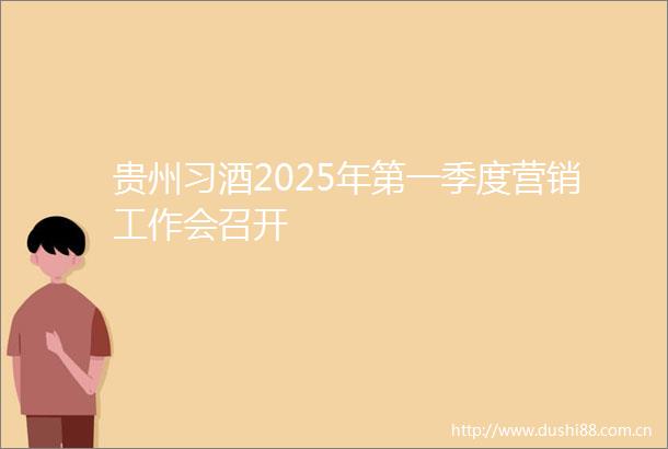 贵州习酒2025年第一季度营销工作会召开