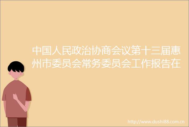 协商会议第十三届惠州市委员会常务委员会工作报告在政协第十三届惠州市委员会第二次会议上（2023年2月6日）