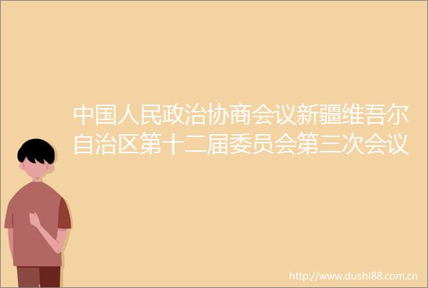 协商会议新疆维吾尔自治区第十二届委员会第三次会议议程