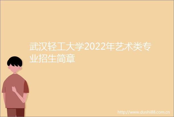 武汉轻工大学2022年艺术类专业招生简章