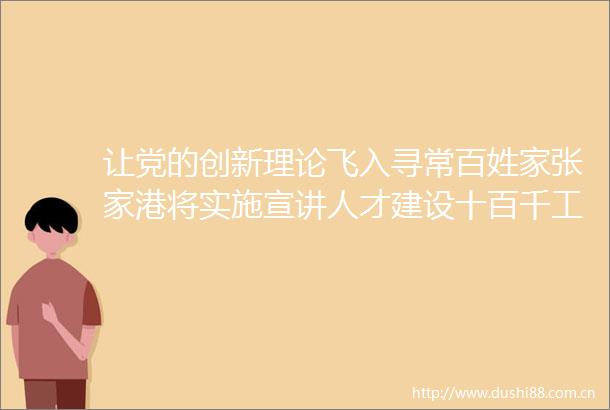 让党的创新理论飞入寻常百姓家张家港将实施宣讲人才建设十百千工程