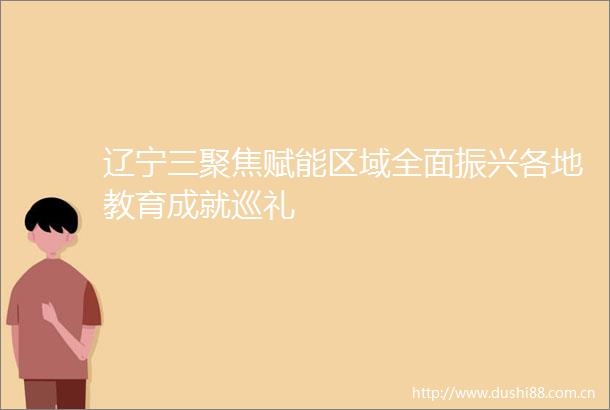 辽宁三聚焦赋能区域全面振兴各地教育成就巡礼
