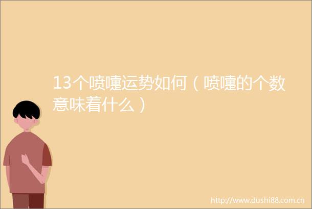 13个喷嚏运势如何（喷嚏的个数意味着什么）