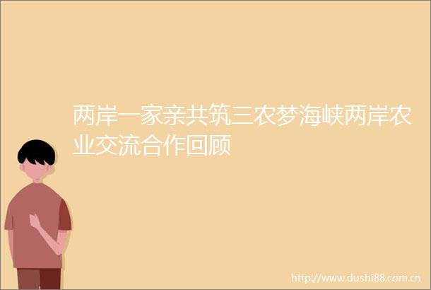 两岸一家亲共筑三农梦海峡两岸农业交流合作回顾