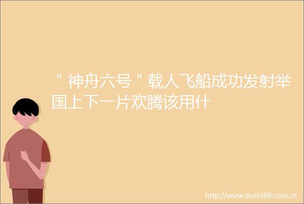 ＂神舟六号＂载人飞船成功发射举国上下一片欢腾该用什