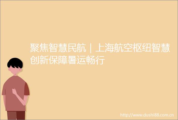聚焦智慧民航｜上海航空枢纽智慧创新保障暑运畅行