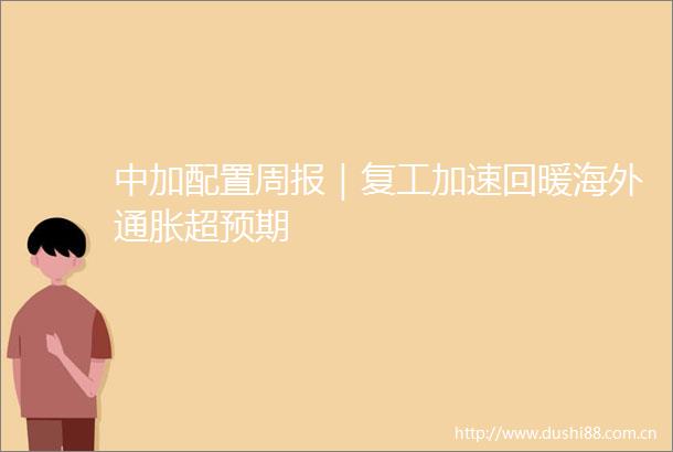 中加配置周报｜复工加速回暖海外通胀超预期