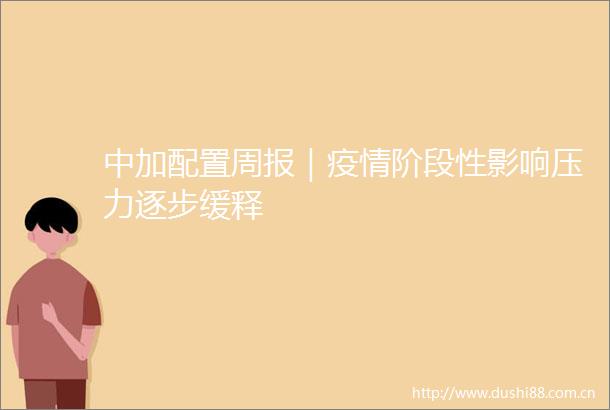 中加配置周报｜疫情阶段性影响压力逐步缓释