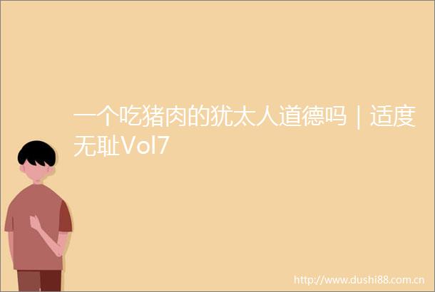 一个吃猪肉的犹太人道德吗｜适度Vol7