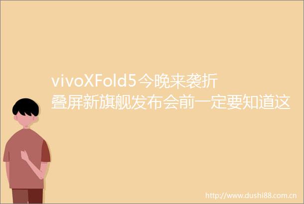 vivoXFold5今晚来袭折叠屏新旗舰发布会前一定要知道这些