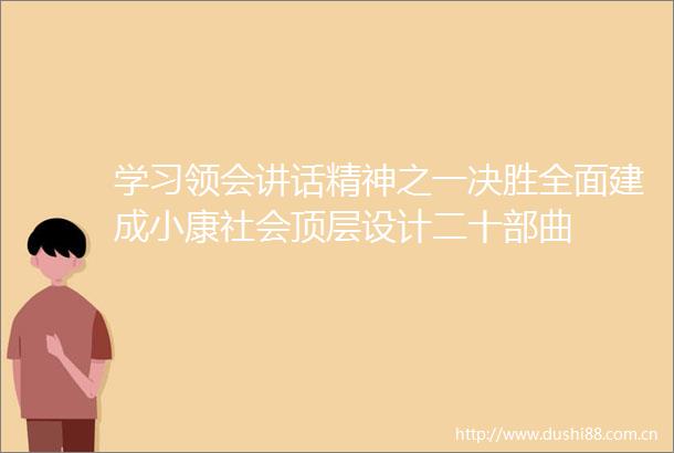 学习领会讲话精神之一决胜全面建成小康社会顶层设计二十部曲