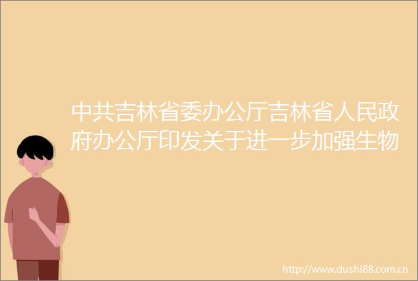 吉林省委办公厅吉林省办公厅印发关于进一步加强生物多样性保护的实施意见