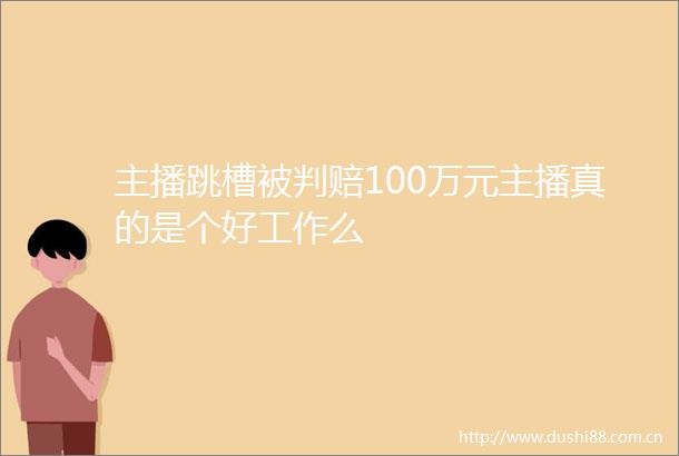 主播跳槽被判赔100万元主播真的是个好工作么