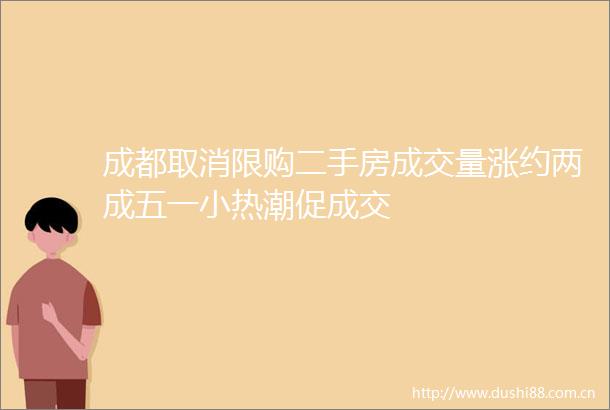 成都取消限购二手房成交量涨约两成五一小热潮促成交