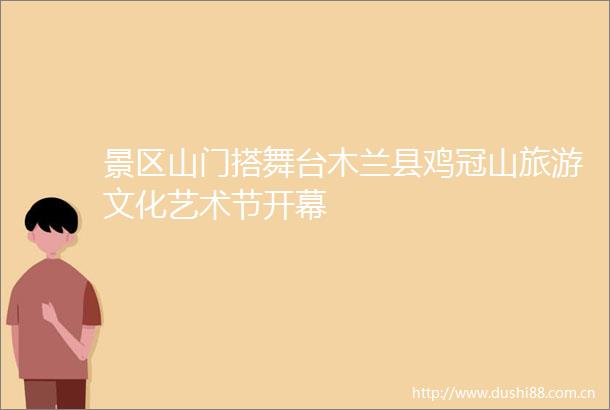 景区山门搭舞台木兰县鸡冠山旅游文化艺术节开幕