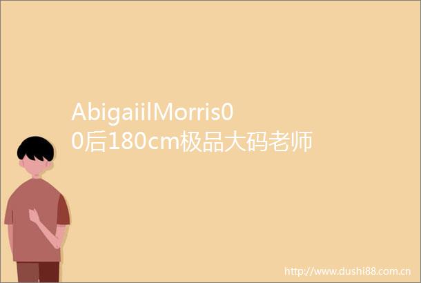 AbigaiilMorris00后180cm极品大码老师