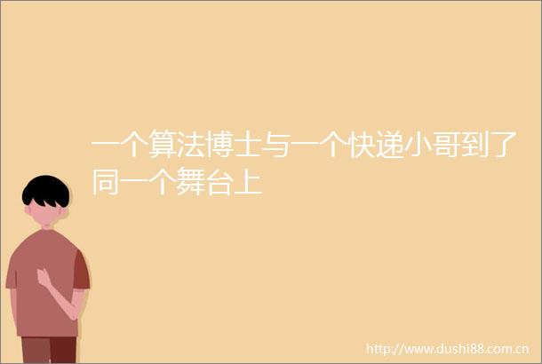 一个算法博士与一个快递小哥到了同一个舞台上