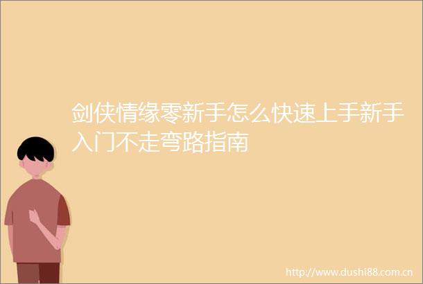 剑侠情缘零新手怎么快速上手新手入门不走弯路指南