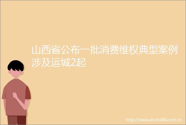山西省公布一批消费维权典型案例涉及运城2起
