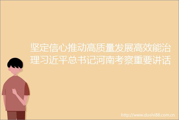 坚定信心推动高质量发展高效能治理总书记河南考察重要讲话激励广大群众奋勇争先开拓进取