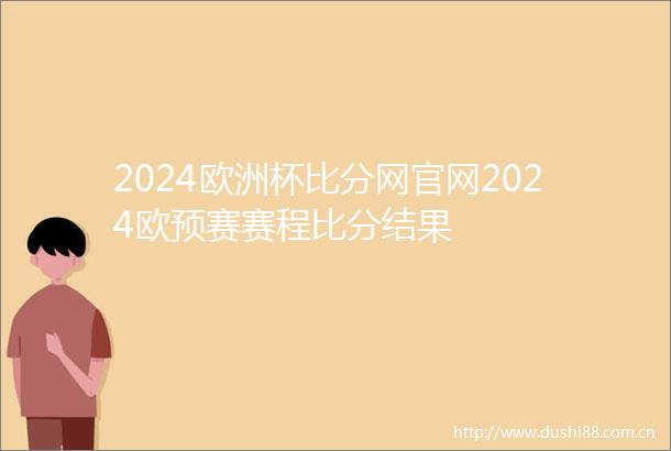 2024欧洲杯比分网官网2024欧预赛赛程比分结果