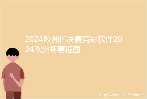 2024欧洲杯决赛竞彩软件2024欧洲杯赛程图