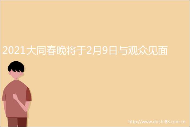 2021大同春晚将于2月9日与观众见面