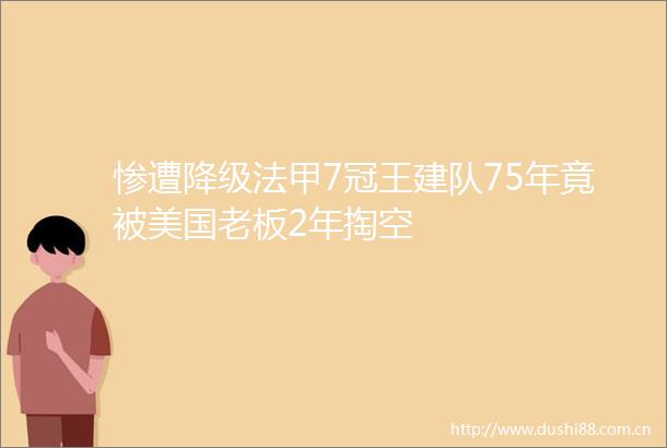 惨遭降级法甲7冠王建队75年竟被美国老板2年掏空