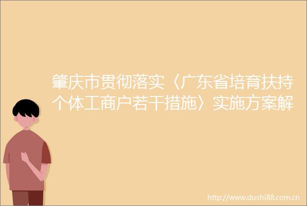 肇庆市贯彻落实〈广东省培育扶持个体工商户若干措施〉实施方案解读