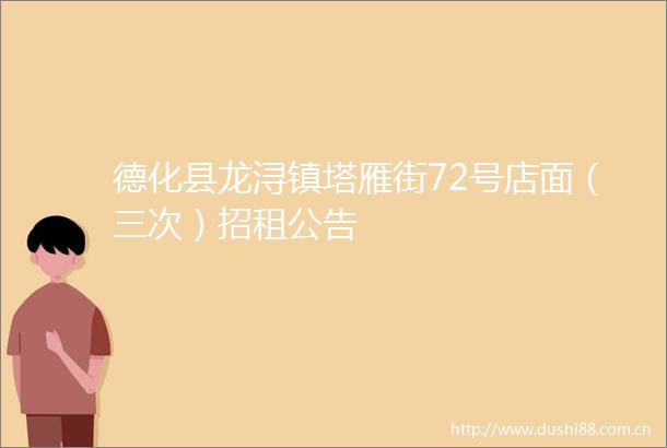 德化县龙浔镇塔雁街72号店面（三次）招租公告