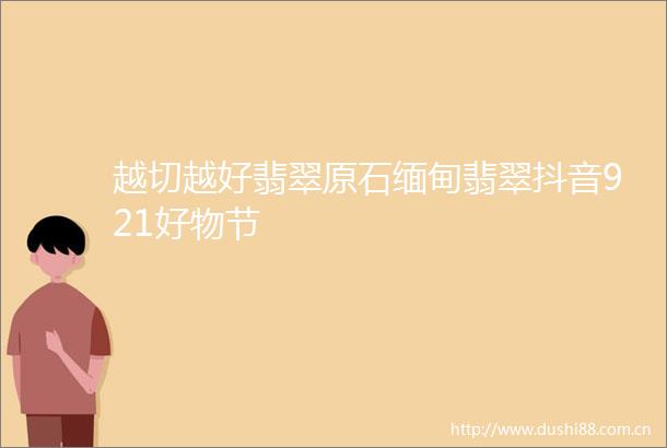 越切越好翡翠原石缅甸翡翠抖音921好物节