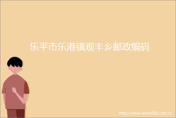 乐平市乐港镇观丰乡邮政编码