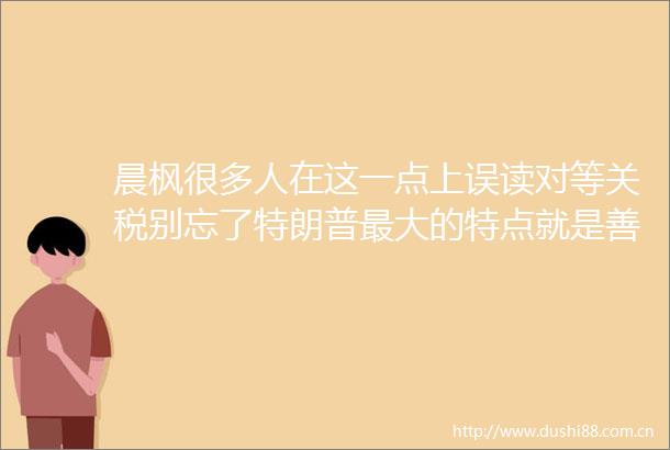 晨枫很多人在这一点上误读对等关税别忘了特朗普最大的特点就是善变美将设工作组紧急处理对中加征关税危机